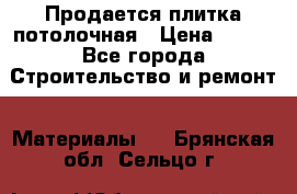 Продается плитка потолочная › Цена ­ 100 - Все города Строительство и ремонт » Материалы   . Брянская обл.,Сельцо г.